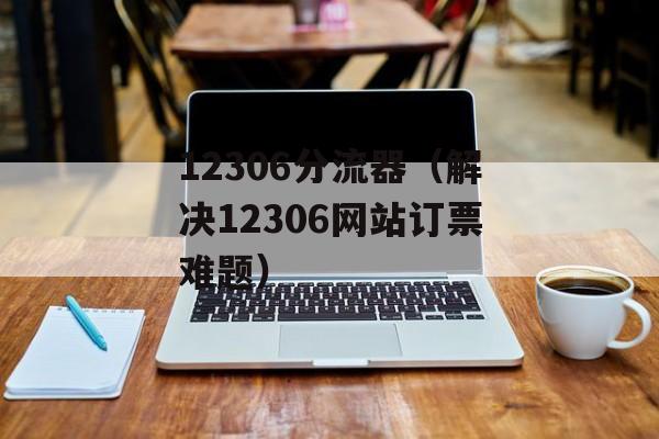 12306分流器（解决12306网站订票难题）-第1张图片-