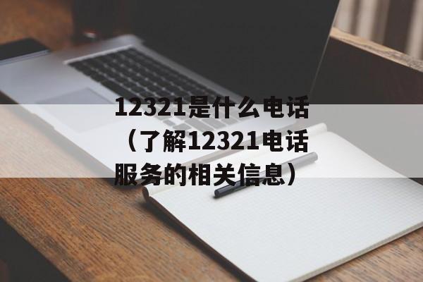 12321是什么电话（了解12321电话服务的相关信息）-第1张图片-