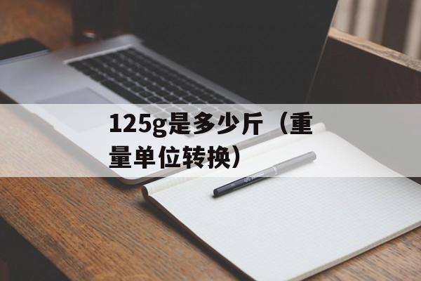 125g是多少斤（重量单位转换）-第1张图片-