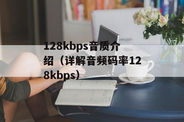 128kbps音质介绍（详解音频码率128kbps）-第1张图片-