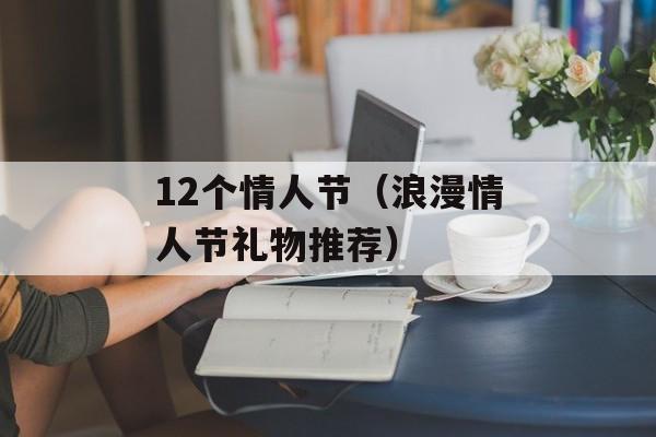 12个情人节（浪漫情人节礼物推荐）-第1张图片-