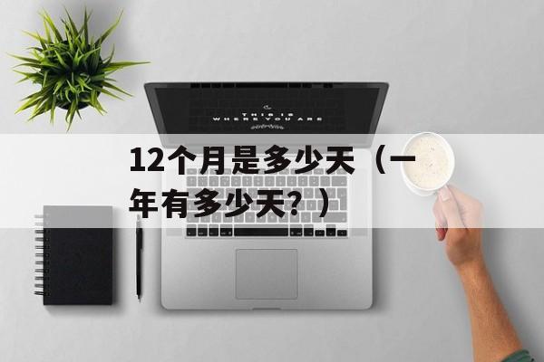 12个月是多少天（一年有多少天？）-第1张图片-