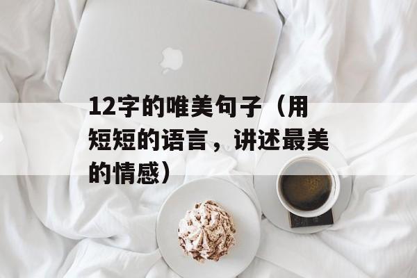 12字的唯美句子（用短短的语言，讲述最美的情感）-第1张图片-