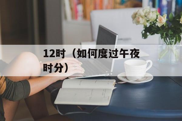 12时（如何度过午夜时分）-第1张图片-