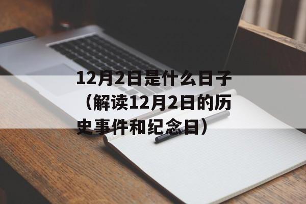 12月2日是什么日子（解读12月2日的历史事件和纪念日）-第1张图片-