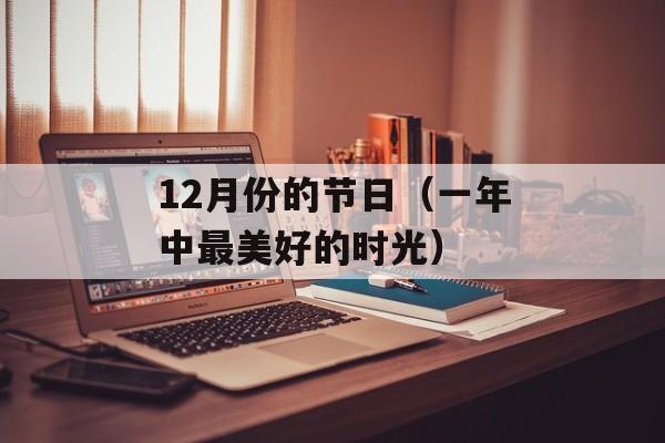 12月份的节日（一年中最美好的时光）-第1张图片-