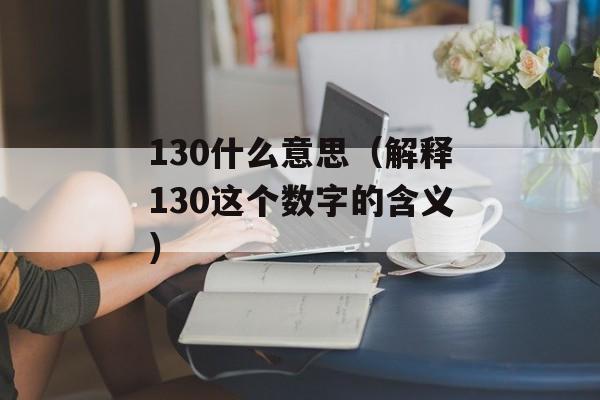 130什么意思（解释130这个数字的含义）-第1张图片-