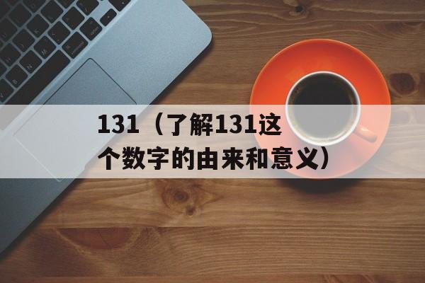 131（了解131这个数字的由来和意义）-第1张图片-