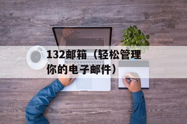 132邮箱（轻松管理你的电子邮件）-第1张图片-