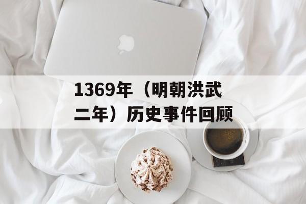 1369年（明朝洪武二年）历史事件回顾-第1张图片-