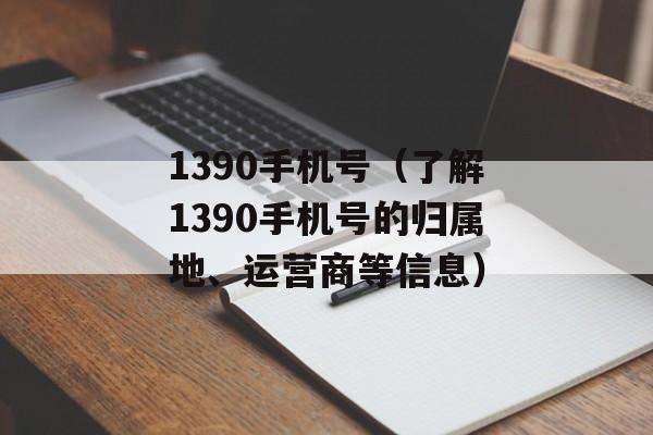 1390手机号（了解1390手机号的归属地、运营商等信息）-第1张图片-