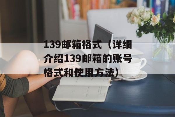 139邮箱格式（详细介绍139邮箱的账号格式和使用方法）-第1张图片-
