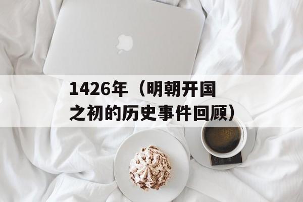 1426年（明朝开国之初的历史事件回顾）-第1张图片-