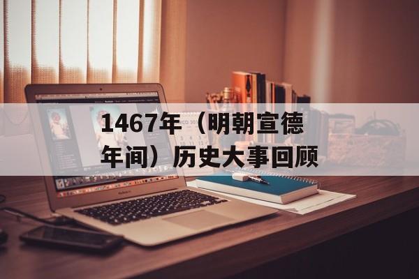 1467年（明朝宣德年间）历史大事回顾-第1张图片-