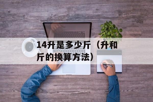 14升是多少斤（升和斤的换算方法）-第1张图片-