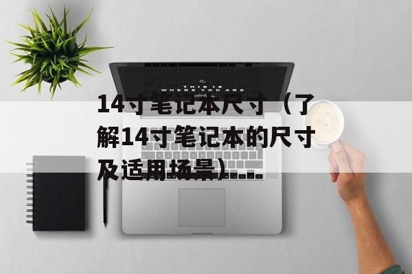 14寸笔记本尺寸（了解14寸笔记本的尺寸及适用场景）-第1张图片-