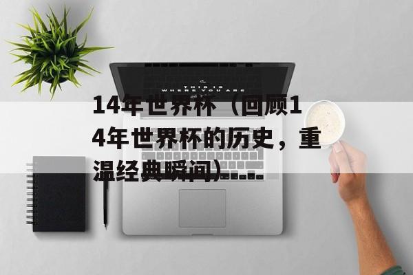 14年世界杯（回顾14年世界杯的历史，重温经典瞬间）-第1张图片-