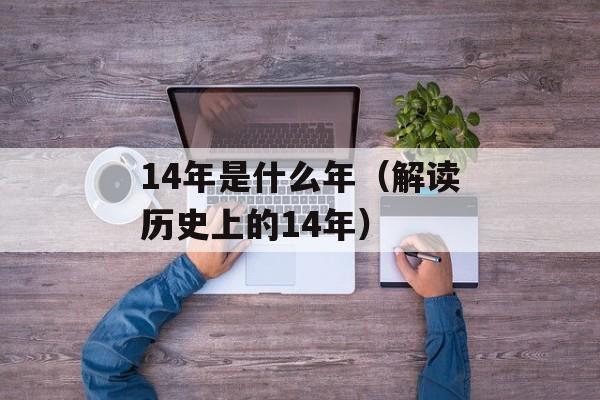 14年是什么年（解读历史上的14年）-第1张图片-