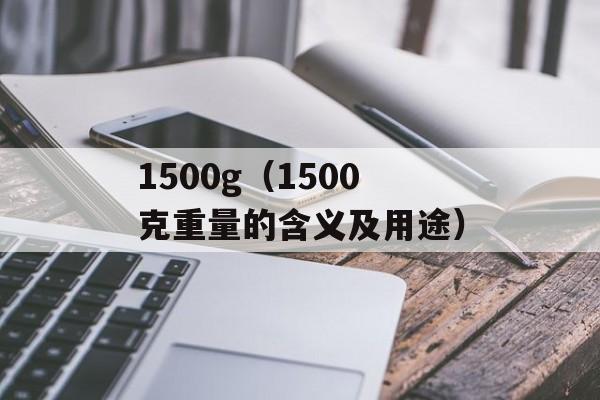 1500g（1500克重量的含义及用途）-第1张图片-