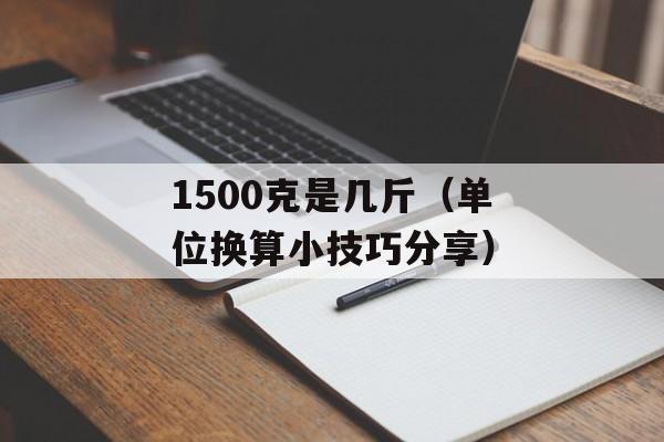 1500克是几斤（单位换算小技巧分享）-第1张图片-