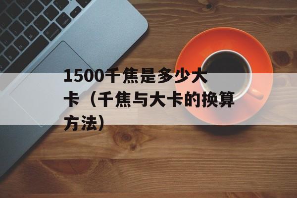 1500千焦是多少大卡（千焦与大卡的换算方法）-第1张图片-
