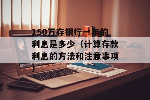 150万存银行一年的利息是多少（计算存款利息的方法和注意事项）-第1张图片-