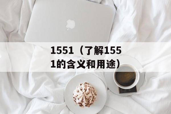1551（了解1551的含义和用途）-第1张图片-