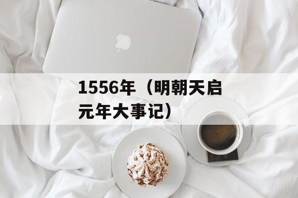1556年（明朝天启元年大事记）-第1张图片-
