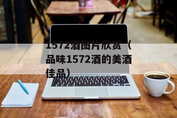 1572酒图片欣赏（品味1572酒的美酒佳品）-第1张图片-