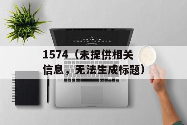 1574（未提供相关信息，无法生成标题）-第1张图片-