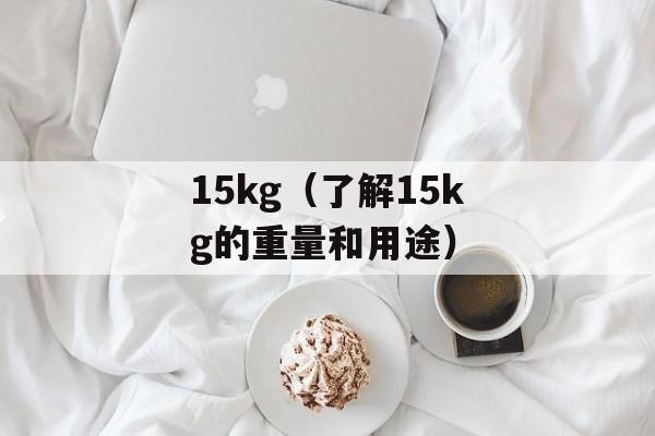 15kg（了解15kg的重量和用途）-第1张图片-