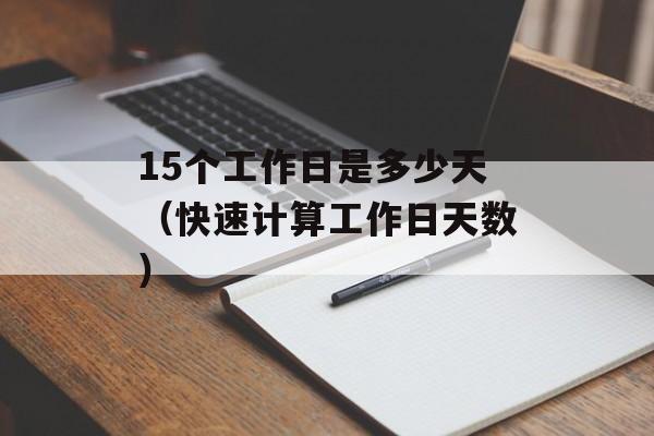 15个工作日是多少天（快速计算工作日天数）-第1张图片-