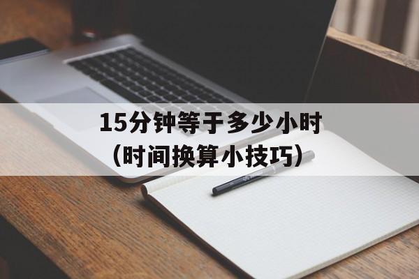 15分钟等于多少小时（时间换算小技巧）-第1张图片-