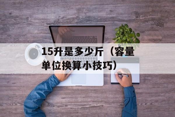15升是多少斤（容量单位换算小技巧）-第1张图片-