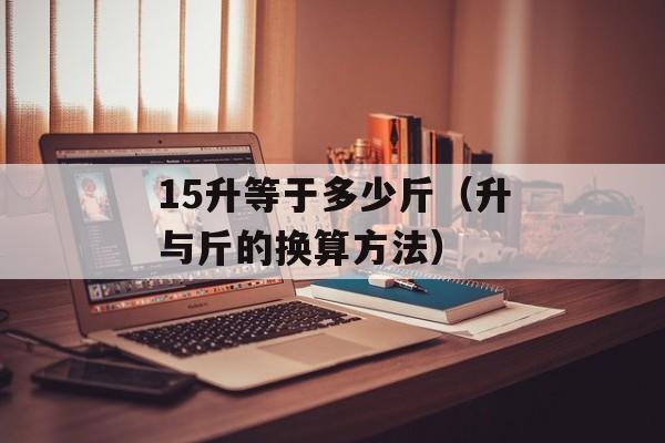 15升等于多少斤（升与斤的换算方法）-第1张图片-