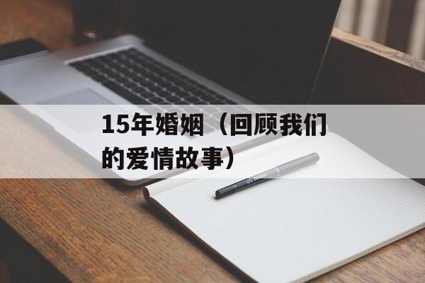 15年婚姻（回顾我们的爱情故事）-第1张图片-