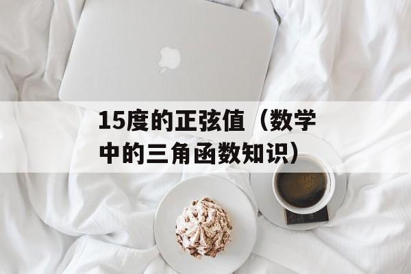 15度的正弦值（数学中的三角函数知识）-第1张图片-