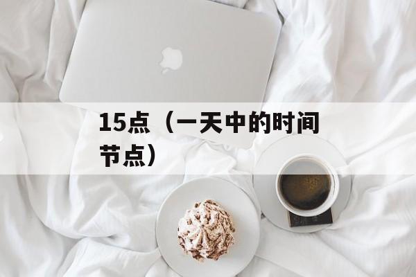 15点（一天中的时间节点）-第1张图片-