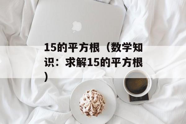 15的平方根（数学知识：求解15的平方根）-第1张图片-
