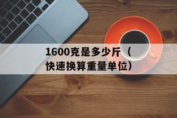 1600克是多少斤（快速换算重量单位）-第1张图片-