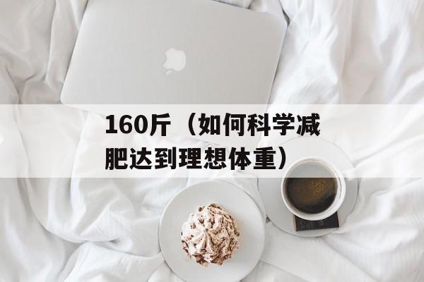 160斤（如何科学减肥达到理想体重）-第1张图片-