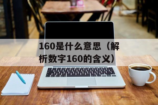 160是什么意思（解析数字160的含义）-第1张图片-