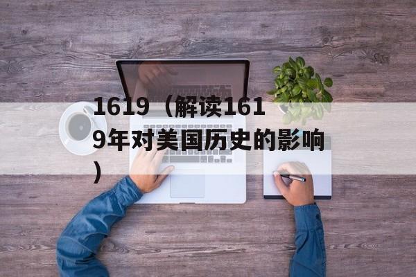 1619（解读1619年对美国历史的影响）-第1张图片-