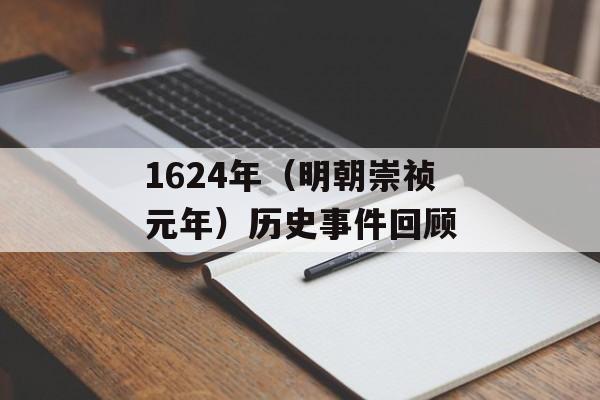 1624年（明朝崇祯元年）历史事件回顾-第1张图片-