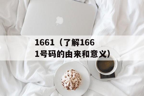 1661（了解1661号码的由来和意义）-第1张图片-