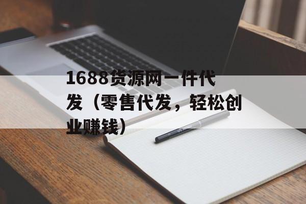 1688货源网一件代发（零售代发，轻松创业赚钱）-第1张图片-