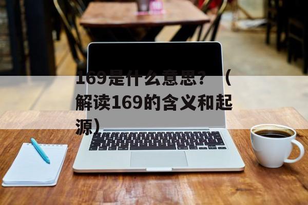 169是什么意思？（解读169的含义和起源）-第1张图片-