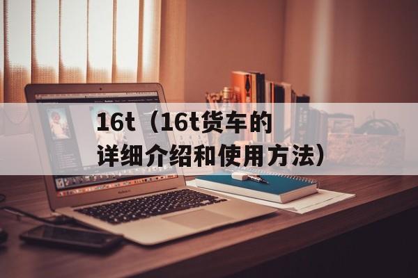 16t（16t货车的详细介绍和使用方法）-第1张图片-