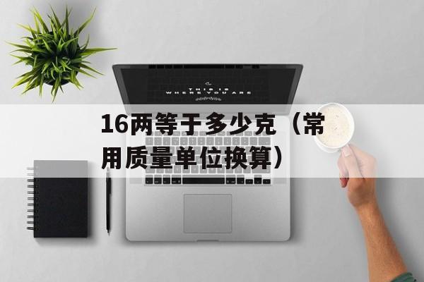 16两等于多少克（常用质量单位换算）-第1张图片-