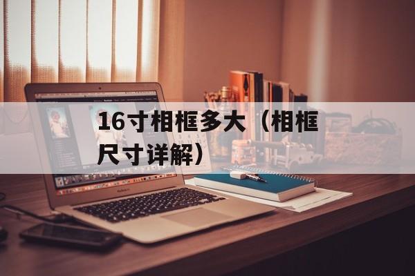 16寸相框多大（相框尺寸详解）-第1张图片-